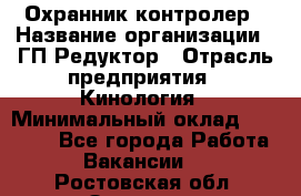 Охранник-контролер › Название организации ­ ГП Редуктор › Отрасль предприятия ­ Кинология › Минимальный оклад ­ 12 000 - Все города Работа » Вакансии   . Ростовская обл.,Зверево г.